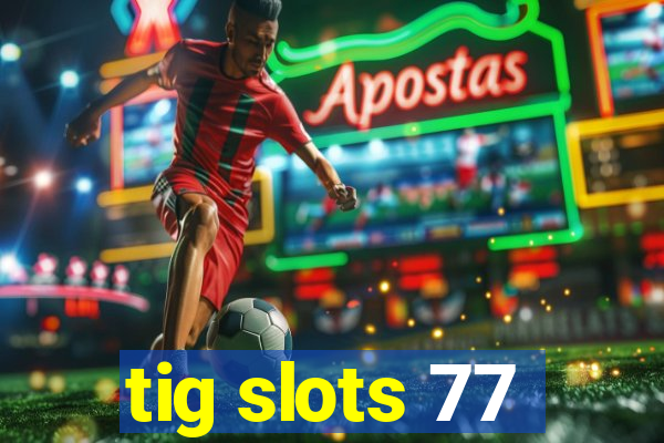 tig slots 77